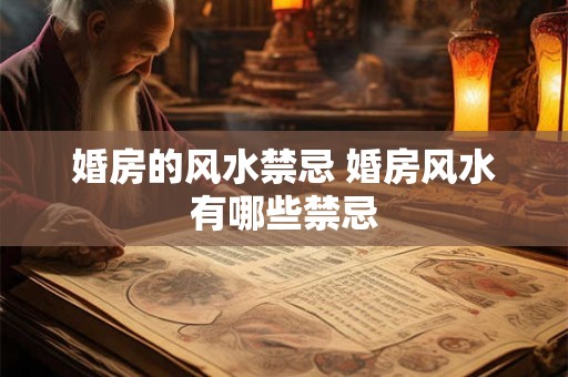 婚房的风水禁忌 婚房风水有哪些禁忌 婚房的风水禁忌 婚房风水有哪些禁忌