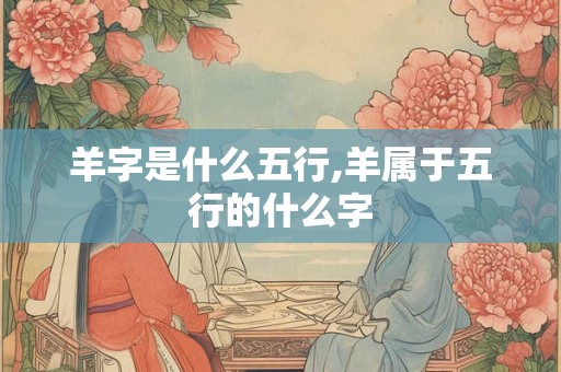 羊字是什么五行,羊属于五行的什么字