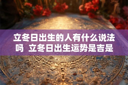 立冬日出生的人有什么说法吗  立冬日出生运势是吉是凶
