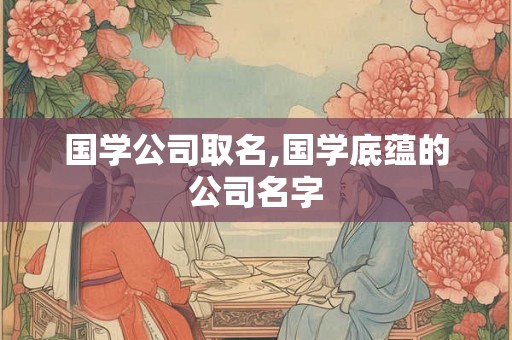 国学公司取名,国学底蕴的公司名字