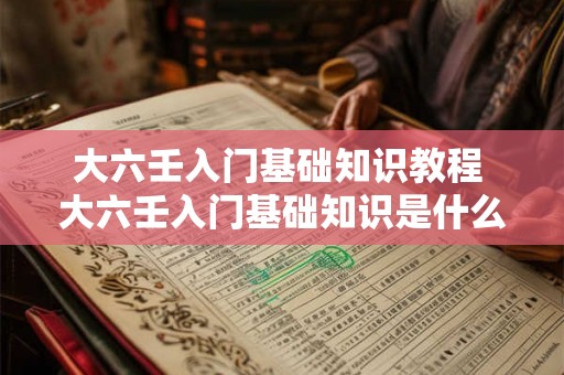 大六壬入门基础知识教程 大六壬入门基础知识是什么