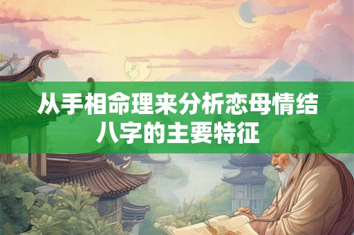 从手相命理来分析恋母情结八字的主要特征