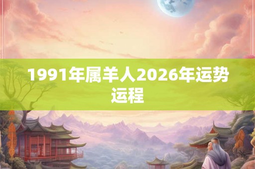 1991年属羊人2026年运势运程