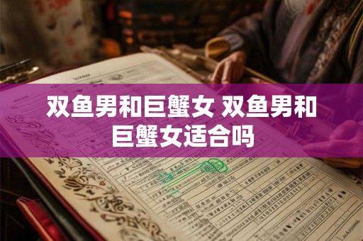 双鱼男和巨蟹女 双鱼男和巨蟹女适合吗