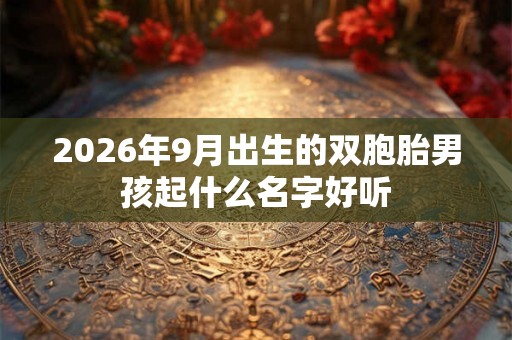2026年9月出生的双胞胎男孩起什么名字好听