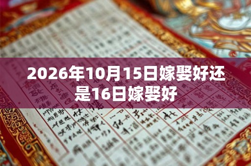 2026年10月15日嫁娶好还是16日嫁娶好