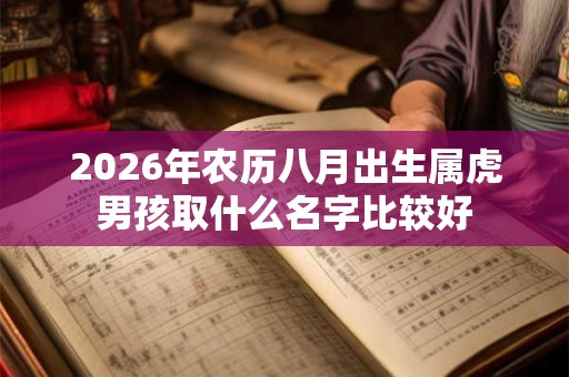 2026年农历八月出生属虎男孩取什么名字比较好