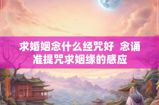 求婚姻念什么经咒好  念诵准提咒求姻缘的感应