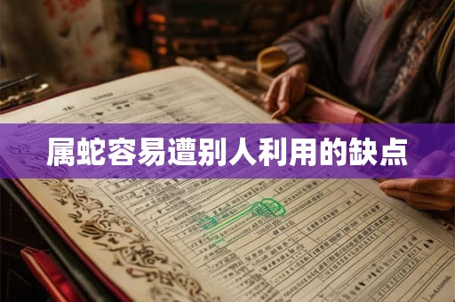 属蛇容易遭别人利用的缺点