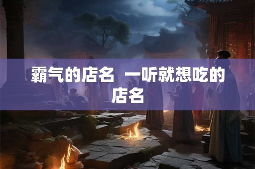 霸气的店名  一听就想吃的店名