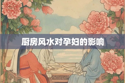 厨房风水对孕妇的影响
