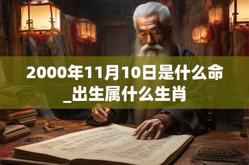 2000年11月10日是什么命_出生属什么生肖 2000年11月10日是什么命_出生属什么生肖