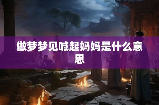 做梦梦见喊起妈妈是什么意思