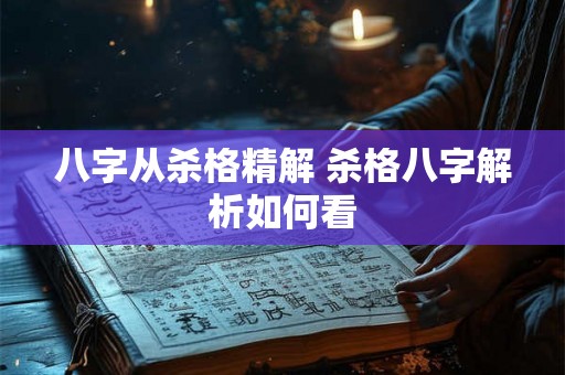 八字从杀格精解 杀格八字解析如何看