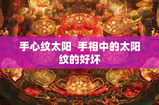 手心纹太阳 手相中的太阳纹的好坏 手心纹太阳 手相中的太阳纹的好坏