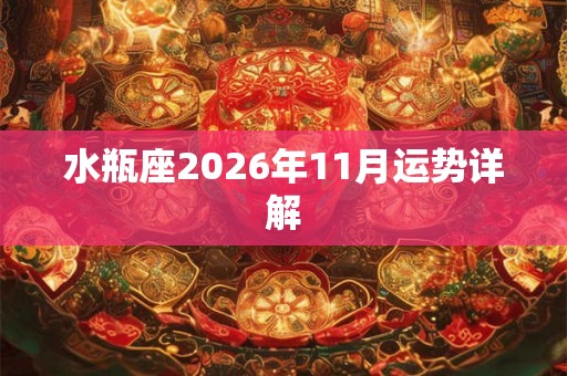 水瓶座2026年11月运势详解 水瓶座2026年11月运势详解