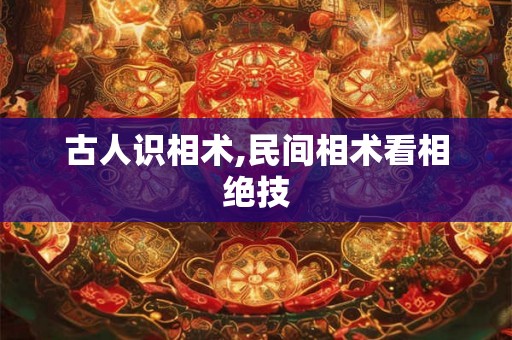 古人识相术,民间相术看相绝技