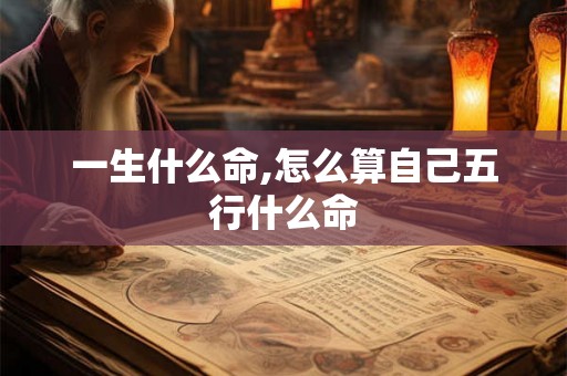 一生什么命,怎么算自己五行什么命