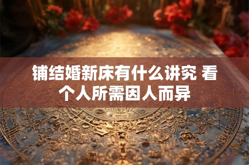 铺结婚新床有什么讲究 看个人所需因人而异