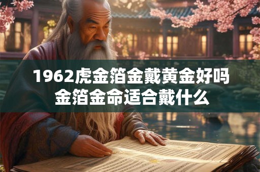 1962虎金箔金戴黄金好吗 金箔金命适合戴什么