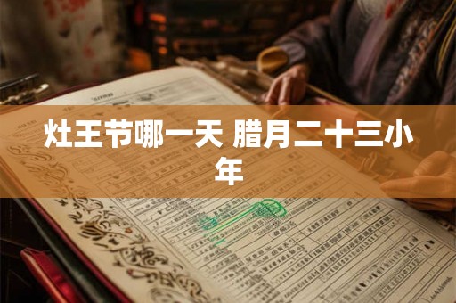 灶王节哪一天 腊月二十三小年 灶王节哪一天 腊月二十三小年