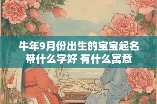 牛年9月份出生的宝宝起名带什么字好 有什么寓意