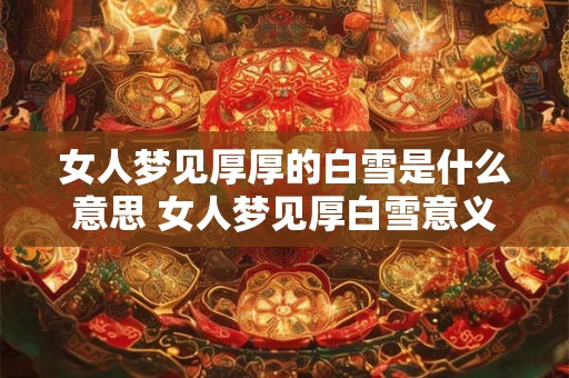 女人梦见厚厚的白雪是什么意思 女人梦见厚白雪意义何