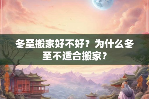 冬至搬家好不好？为什么冬至不适合搬家？