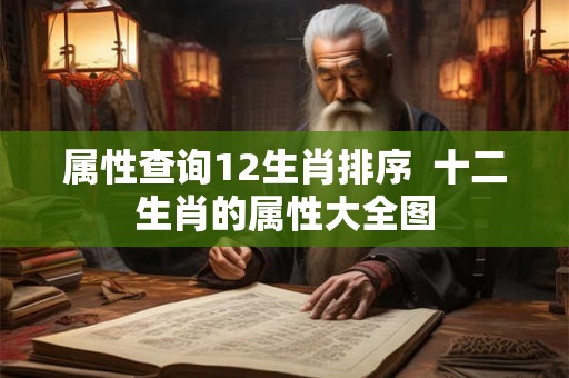 属性查询12生肖排序  十二生肖的属性大全图
