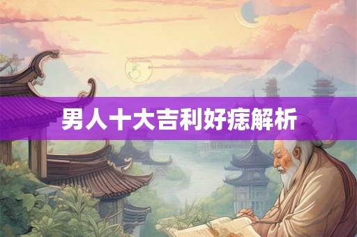 男人十大吉利好痣解析 男人十大吉利好痣解析