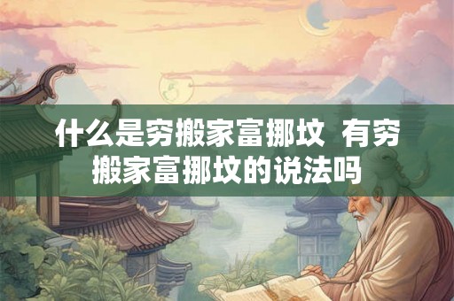 什么是穷搬家富挪坟  有穷搬家富挪坟的说法吗