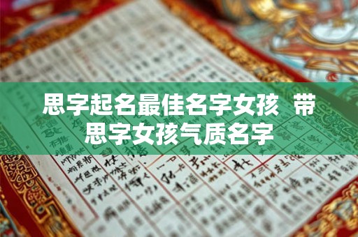 思字起名最佳名字女孩  带思字女孩气质名字