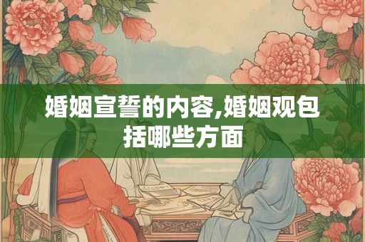 婚姻宣誓的内容,婚姻观包括哪些方面 婚姻宣誓的内容,婚姻观包括哪些方面