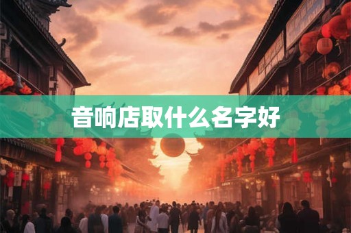 音响店取什么名字好