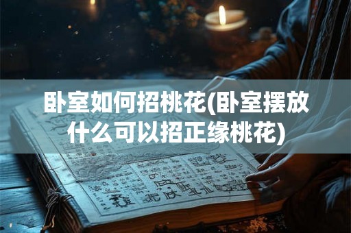 卧室如何招桃花(卧室摆放什么可以招正缘桃花)