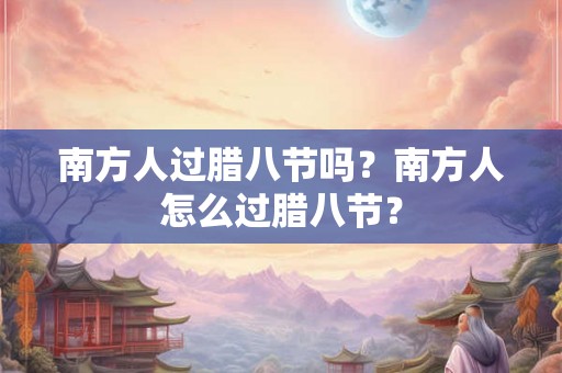 南方人过腊八节吗？南方人怎么过腊八节？