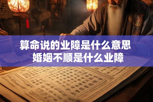 算命说的业障是什么意思  婚姻不顺是什么业障