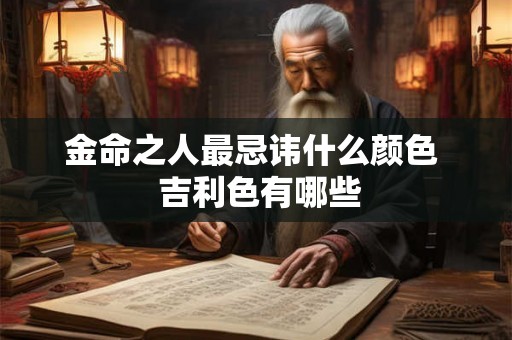 金命之人最忌讳什么颜色  吉利色有哪些
