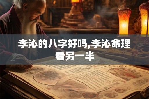 李沁的八字好吗,李沁命理看另一半 李沁的八字好吗,李沁命理看另一半