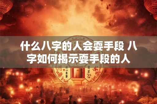 什么八字的人会耍手段 八字如何揭示耍手段的人