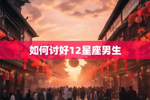如何讨好12星座男生