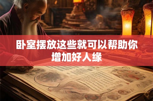 卧室摆放这些就可以帮助你增加好人缘