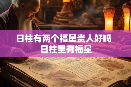 日柱有两个福星贵人好吗  日柱里有福星