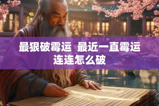 最狠破霉运  最近一直霉运连连怎么破