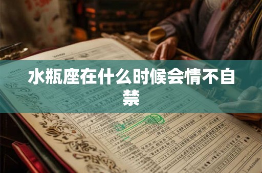 水瓶座在什么时候会情不自禁