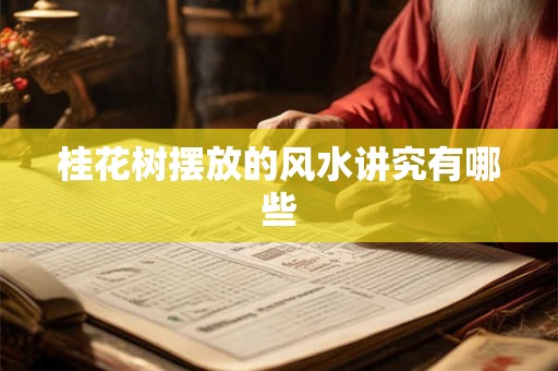 桂花树摆放的风水讲究有哪些 桂花树摆放的风水讲究有哪些