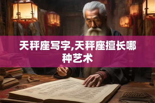 天秤座写字,天秤座擅长哪种艺术