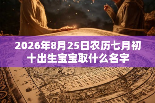 2026年8月25日农历七月初十出生宝宝取什么名字