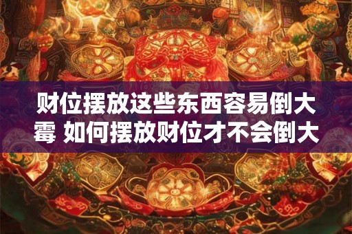 财位摆放这些东西容易倒大霉 如何摆放财位才不会倒大霉