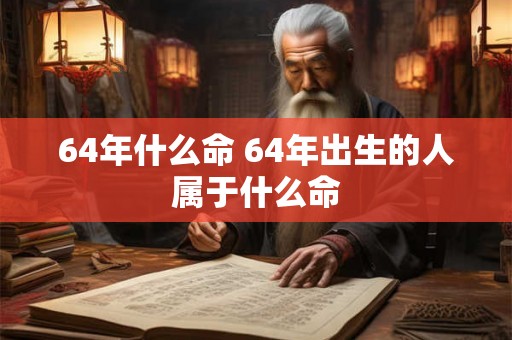 64年什么命 64年出生的人属于什么命